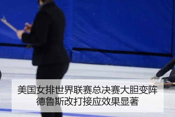 美国女排世界联赛总决赛大胆变阵 德鲁斯改打接应效果显著